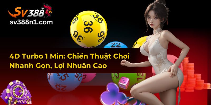 4D Turbo 1 Min: Chiến Thuật Chơi Nhanh Gọn, Lợi Nhuận Cao