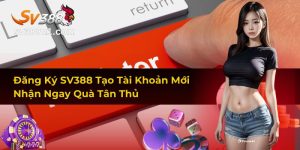 Đăng Ký SV388 Tạo Tài Khoản Mới Nhận Ngay Quà Tân Thủ