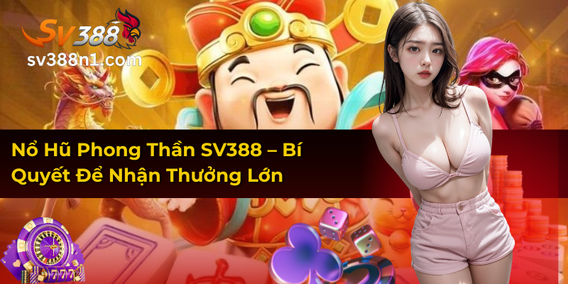 Nổ Hũ Phong Thần SV388 – Bí Quyết Để Nhận Thưởng Lớn