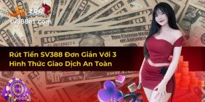Rút Tiền SV388 Đơn Giản Với 3 Hình Thức Giao Dịch An Toàn