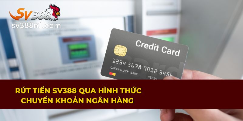 Rút Tiền SV388 Đơn Giản Với 3 Hình Thức Giao Dịch An Toàn 2 Giao dịch rút tiền SV388 bằng hình thức chuyển khoản ngân hàng
