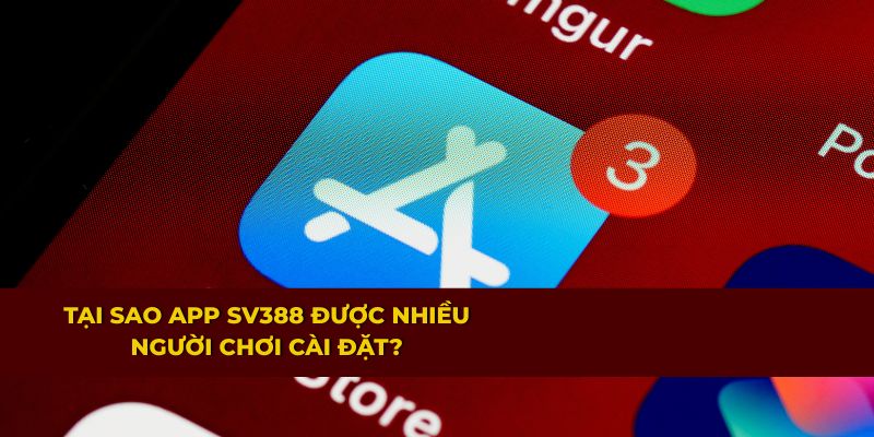 Hướng Dẫn Tải App SV388 Nhanh Chóng Trên Thiết Bị 2 Tại sao app SV388 thu hút nhiều người chơi cài đặt?
